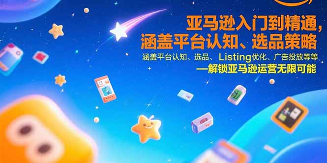 亚马逊入门到精通，涵盖平台认知、选品策略、Listing优化、广告投放/等等-清风网创资源站