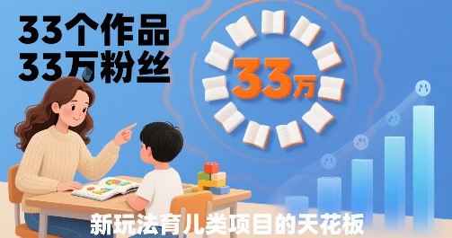 33个作品33W粉丝，育儿类项目的天花板，小白可操作-清风网创资源站