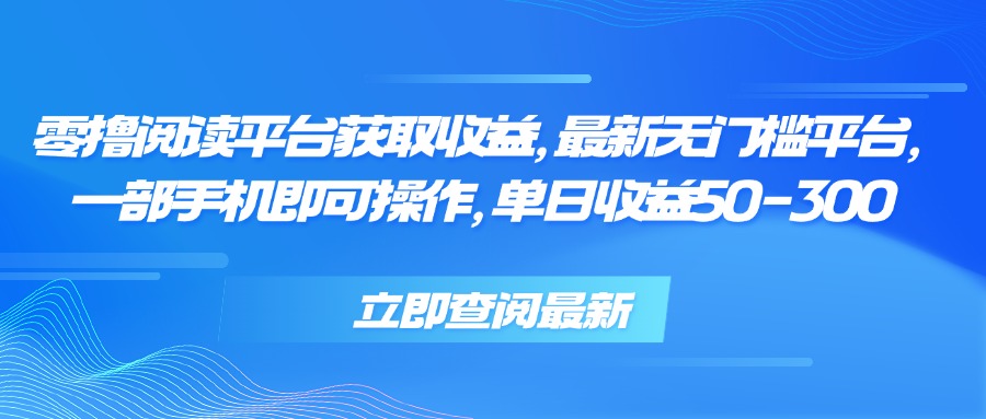 零撸阅读平台获取收益，最新无门槛平台，一部手机即可操作 单日收益50-300-清风网创资源站