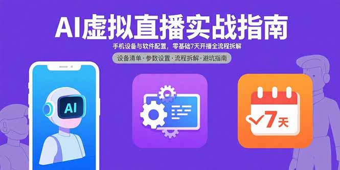 AI虚拟直播实战指南，手机设备与软件配置，零基础7天开播全流程拆解-清风网创资源站