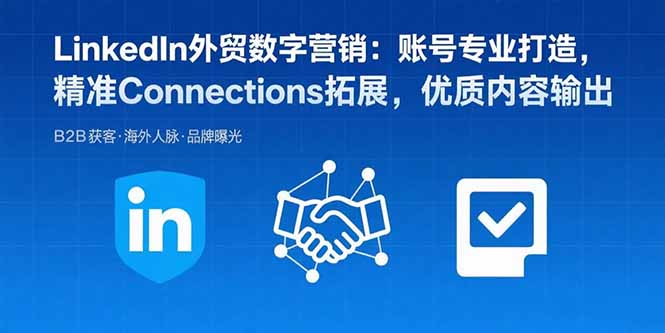 LinkedIn外贸数字营销：账号专业打造，精准Connections拓展，优质内容输出-清风网创资源站