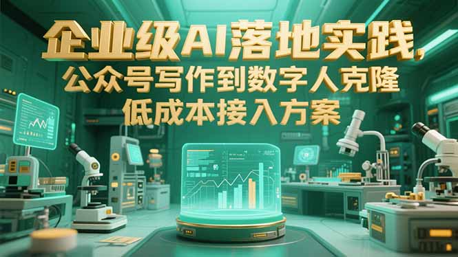 企业级AI落地实践，公众号写作到数字人克隆，低成本接入方案-清风网创资源站