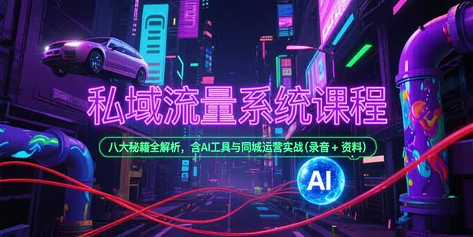 私域流量系统课程，八大秘籍全解析，含AI工具与同城运营实战(录音+资料-清风网创资源站