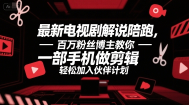 最新电视剧解说陪跑，百万粉丝博主教你一部手机做剪辑，轻松加入伙伴计划-清风网创资源站