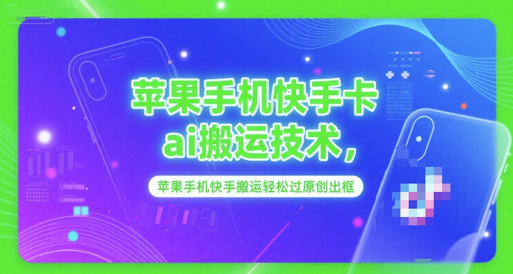 苹果手机快手卡ai搬运技术，苹果手机快手搬运轻松过原创出框-清风网创资源站