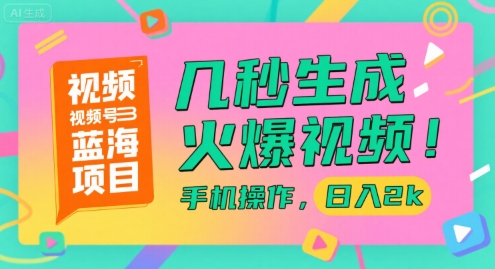视频号蓝海项目，几秒生成火爆视频，手机操作，日入2k【揭秘】-清风网创资源站