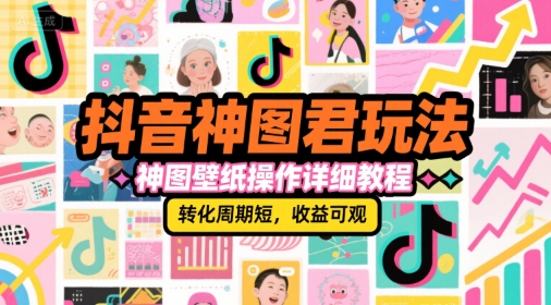 抖音神图君玩法，神图壁纸操作详细教程，转化周期短，收益可观-清风网创资源站