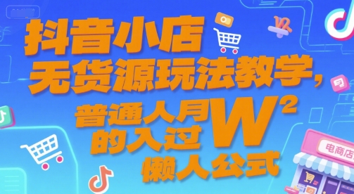 抖音小店无货源玩法教学，普通人月入过W的懒人公式-清风网创资源站