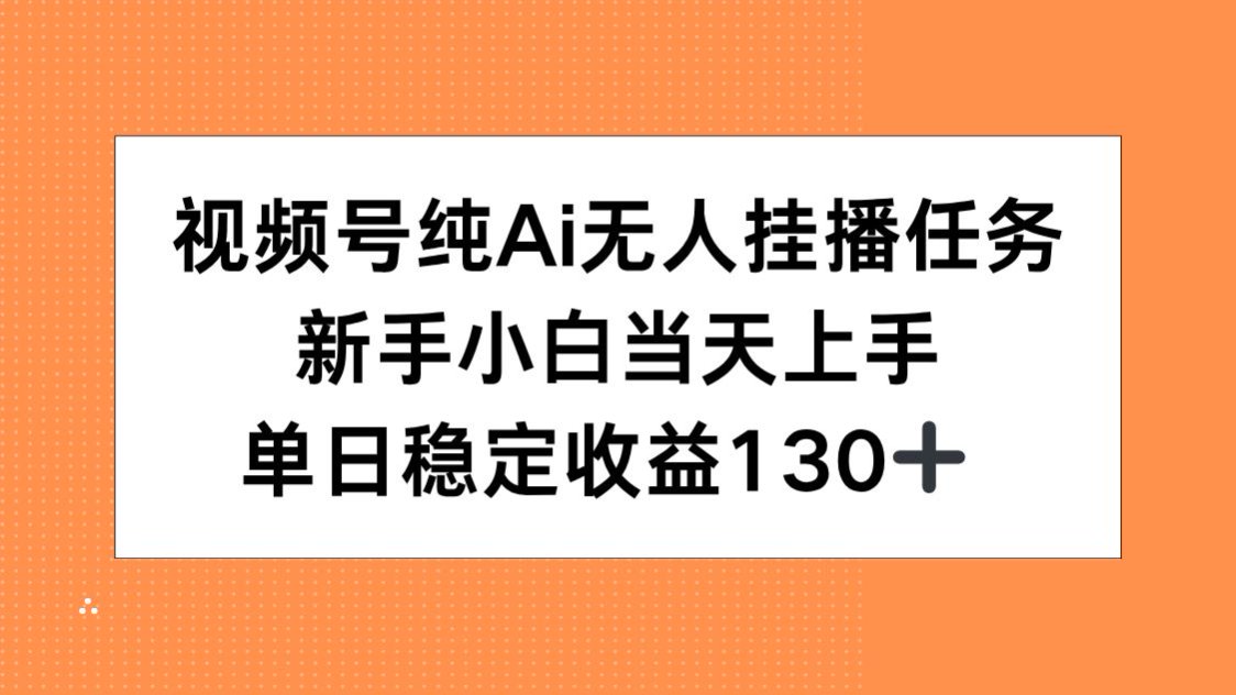 视频号纯AI无人挂播任务，新手小白当天上手，单日稳定收益130+-清风网创资源站