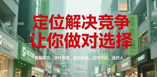 定位解决竞争，让你做对选择，复制成功，选对赛道，选对品类，选对平台，选对人-清风网创资源站