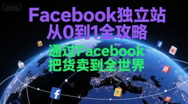 Facebook独立站从0到1全攻略，通过FacebboK把货卖到全世界-清风网创资源站