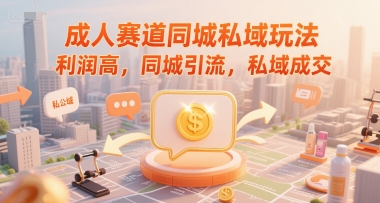成人赛道同城私域玩法，利润高，同城引流，私域成交-清风网创资源站