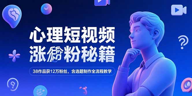心理短视频涨粉秘籍，38作品获12万粉丝，含选题制作全流程教学-清风网创资源站