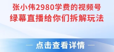 张小伟2980付费额视频号绿幕直播给你们拆解玩法-清风网创资源站