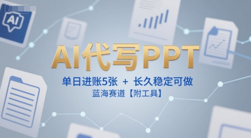 AI代写PPT，单日进账5张+，长久稳定可做，蓝海赛道【附工具】-清风网创资源站