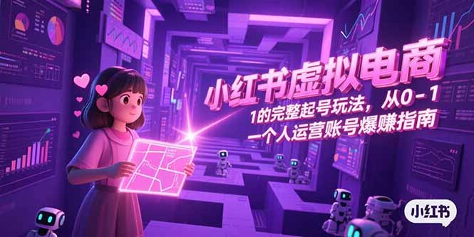 小红书虚拟电商，从0-1的完整起号玩法，一个人运营账号爆赚指南-清风网创资源站