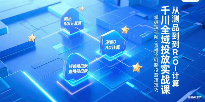 千川全域投放实战课，从测品到ROI计算，掌握短视频+直播全链路投放技巧-清风网创资源站