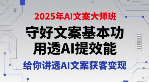 2025年AI文案大师班，守好文案基本功，用透AI提效能，给你讲透AI文案获客变现-清风网创资源站