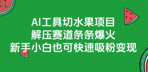 AI工具切水果项目，解压赛道条条爆火，新手小白也可快速吸粉变现-清风网创资源站