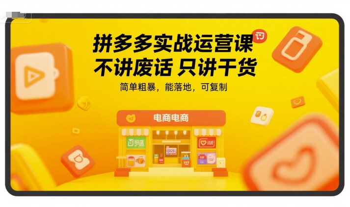 拼多多实战运营课，不讲废话只讲干货，简单粗暴，能落地，可复制-清风网创资源站