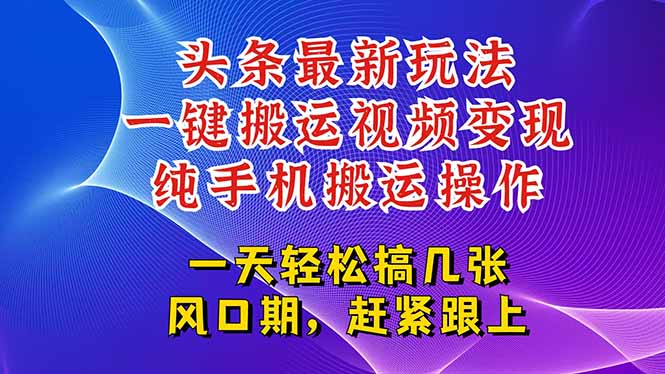 今日头条最新玩法，一键搬运视频也能轻松变现，随随便便就爆百万流量，…-清风网创资源站