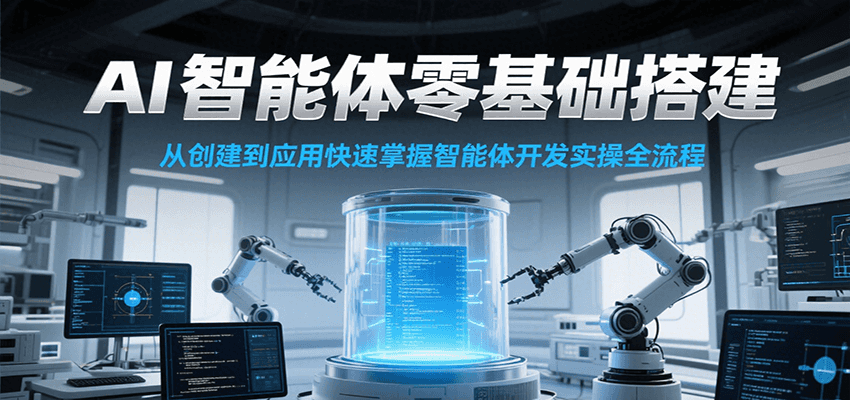 AI智能体零基础搭建实操课，从创建到应用快速掌握智能体开发全流程！-清风网创资源站