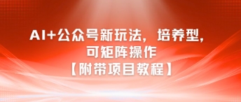 AI+公众号新玩法之培养型，可矩阵操作【附带项目教程】-清风网创资源站