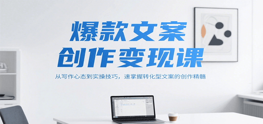爆款文案创作变现课，从写作心态到实操技巧，速掌握转化型文案的创作精髓-清风网创资源站