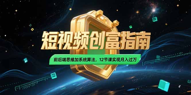 2025短视频创富指南，前后端思维加系统算法，12节课实现月入过万-清风网创资源站
