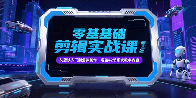 零基础抖音剪辑实战课，从剪映入门到爆款制作，涵盖42节系统教学内容-清风网创资源站
