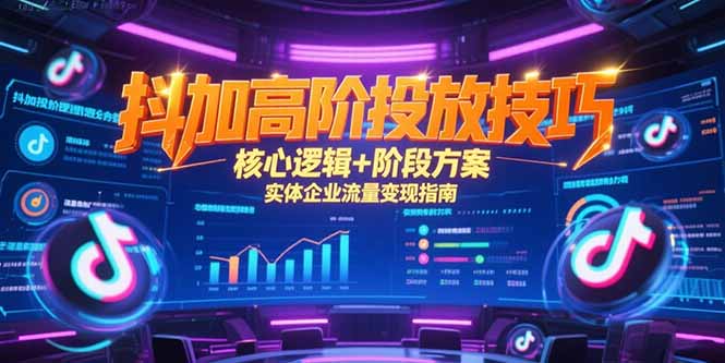 抖加高阶投放技巧，核心逻辑+阶段方案，实体企业流量变现指南-清风网创资源站