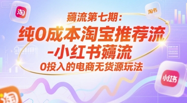 薅流第七期：纯0成本淘宝推荐流-小红书薅流最新版目，0投入的电商无货源玩法(附赠往期)-清风网创资源站