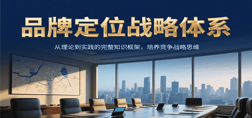 品牌定位战略体系，从理论到实践的完整知识框架，培养产品竞争战略思维-清风网创资源站