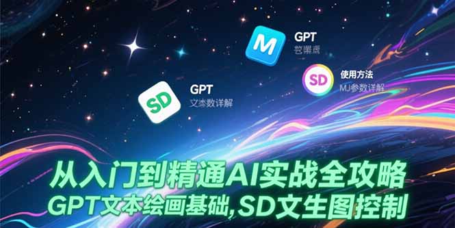 从入门到精通AI实战全攻略，GPT文本绘画基础，MJ参数详解，SD文生图控制-清风网创资源站