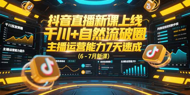 抖音直播新课上线，千川+自然流破圈，主播运营能力7天速成 (6-7月新课-清风网创资源站
