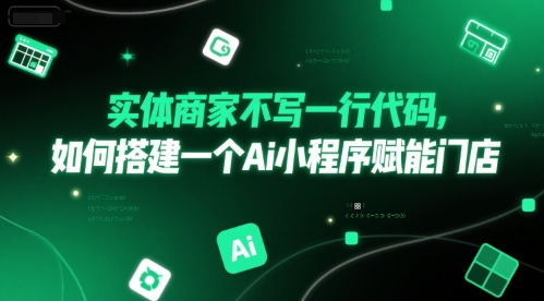 实体商家不写一行代码，如何搭建一个Ai小程序赋能门店-清风网创资源站