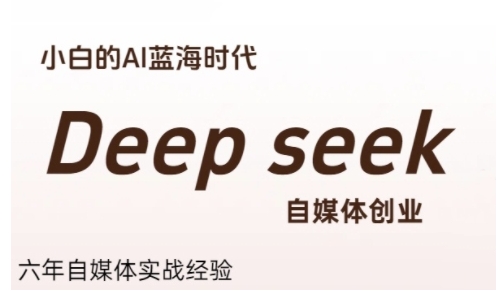 普通人利用Deepseek自媒体创业，零基础友好，小白的AI蓝海时代-清风网创资源站