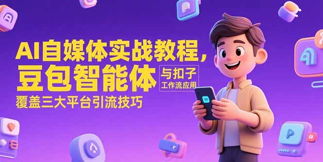AI自媒体实战教程，豆包智能体与扣子工作流应用，覆盖三大平台引流技巧-清风网创资源站