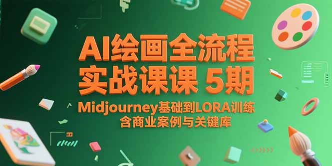 AI绘画全流程实战课5期，Midjourney基础到LORA训练，含商业案例与关键词库-清风网创资源站