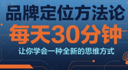 品牌定位方法论，每天30钟分让你学会一种全新的思维方式-清风网创资源站