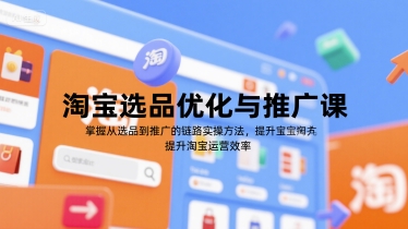 淘宝选品优化与推广课，掌握从选品到推广的全链路实操方法，提升淘宝运营效率-清风网创资源站