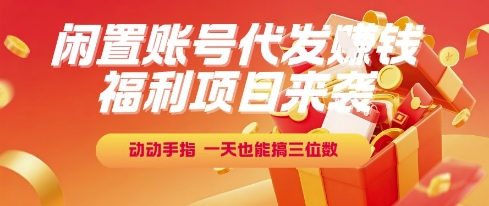福利项目来袭，闲置账号代发挣钱，动动手指，一天也能搞三位数【揭秘】-清风网创资源站