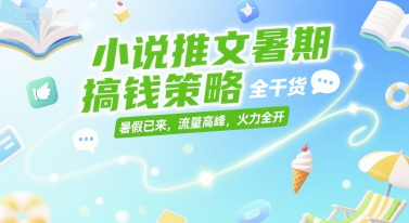 小说推文暑期搞钱策略，全干货，暑假已来，流量高峰，火力全开-清风网创资源站