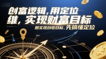 创富逻辑，用定位思维实现财富目标，想实现创收目标，先搞懂定位-清风网创资源站