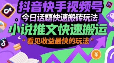 抖音快手视频号今日话题快速搬砖玩法，小说推文快速搬运，看见收益最快的玩法-清风网创资源站