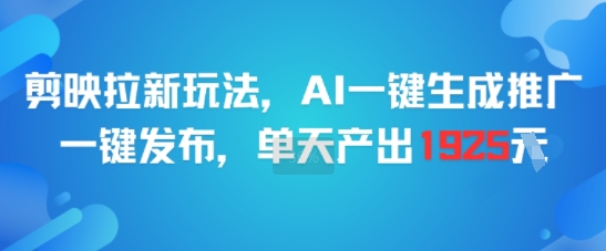 剪映拉新玩法，AI一键生成推广，一键发布，单天最高产出1925-清风网创资源站
