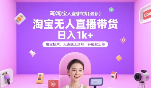 淘宝无人直播带货【最新】，日入1k+，独家技术，无违规无封号，开播就出单【揭秘】-清风网创资源站
