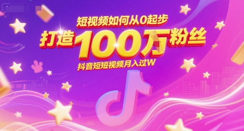 短视频如何从0起步，打造100W粉丝抖音短视频月入过W-清风网创资源站