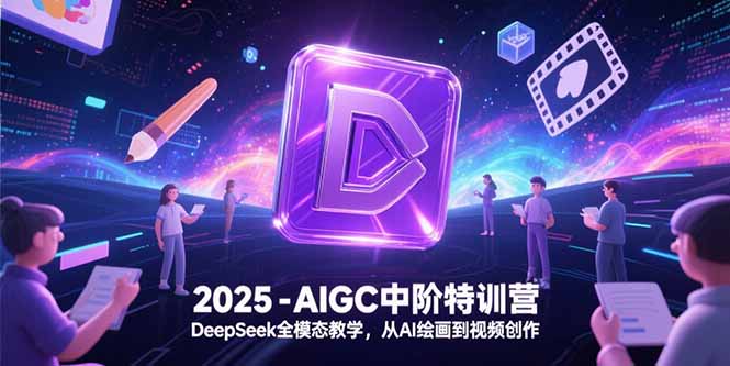 2025-AIGC中阶特训营，DeepSeek全模态教学，从AI绘画到视频创作-清风网创资源站