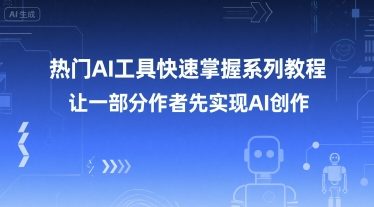 热门AI工具快速掌握系列教程，让一部分创作者先实现AI创作-清风网创资源站